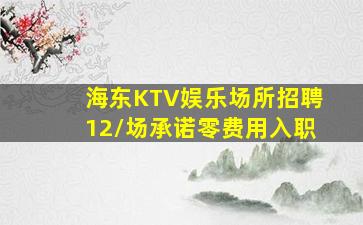 海东KTV娱乐场所招聘12/场承诺零费用入职