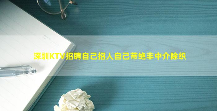 深圳KTV招聘自己招人自己带绝非中介除织